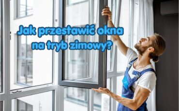 Jak przestawić okna na tryb zimowy i zaoszczędzić na ogrzewaniu?