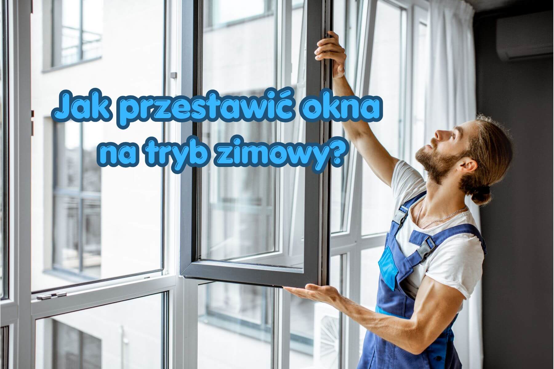 Jak przestawić okna na tryb zimowy i zaoszczędzić na ogrzewaniu?